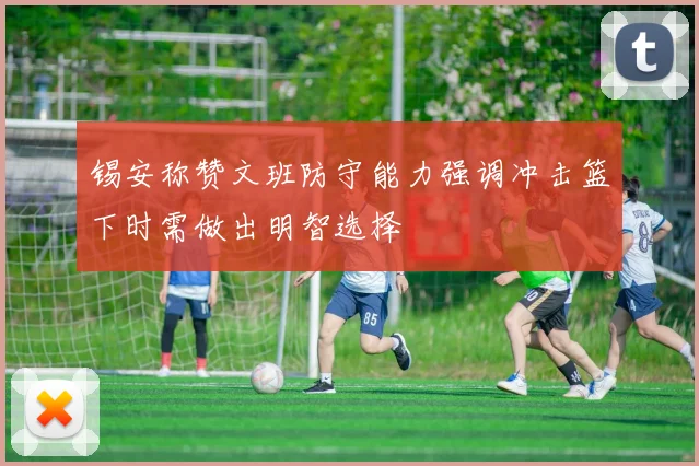 锡安称赞文班防守能力强调冲击篮下时需做出明智选择
