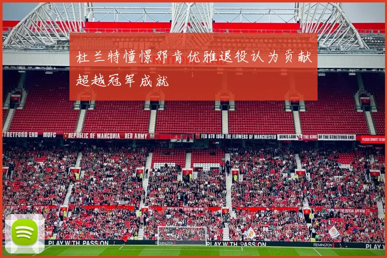 杜兰特憧憬邓肯优雅退役认为贡献超越冠军成就