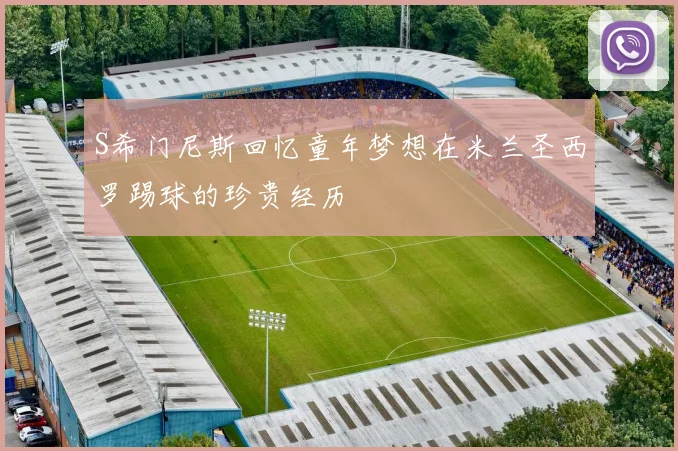 S希门尼斯回忆童年梦想在米兰圣西罗踢球的珍贵经历