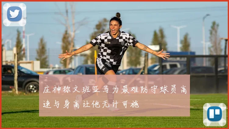 庄神称文班亚马为最难防守球员高速与身高让他无计可施