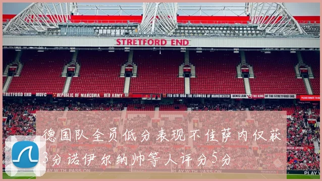 德国队全员低分表现不佳萨内仅获3分诺伊尔纳帅等人评分5分