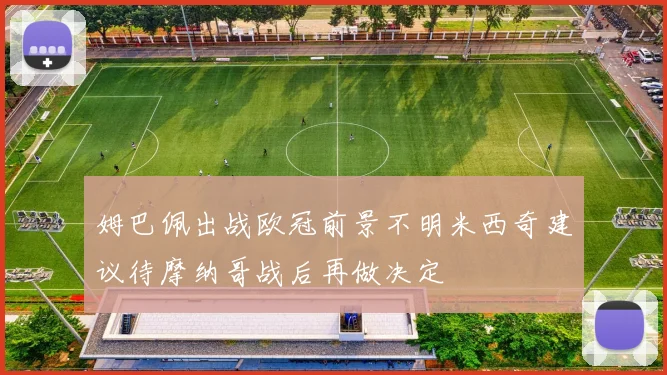 姆巴佩出战欧冠前景不明米西奇建议待摩纳哥战后再做决定