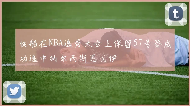 快船在NBA选秀大会上保留57号签成功选中纳尔西斯恩戈伊